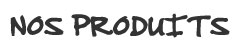 NOS PRODUITS